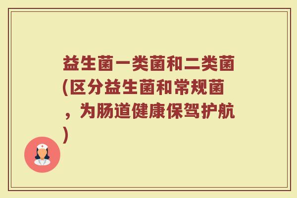 益生菌一类菌和二类菌(区分益生菌和常规菌，为肠道健康保驾护航)