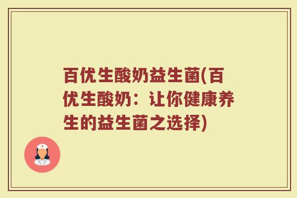 百优生酸奶益生菌(百优生酸奶：让你健康养生的益生菌之选择)