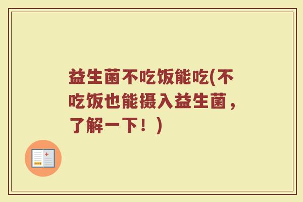 益生菌不吃饭能吃(不吃饭也能摄入益生菌，了解一下！)