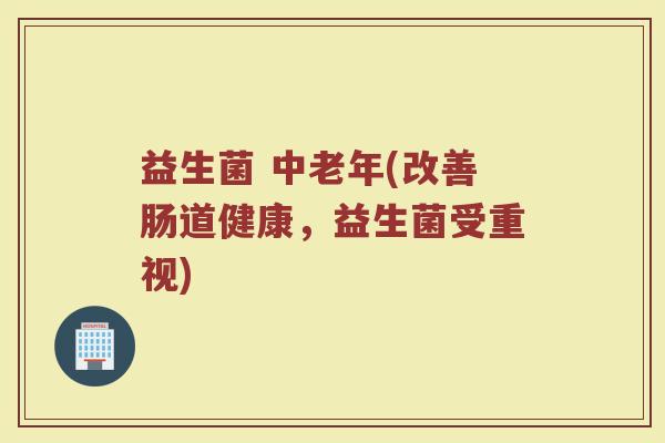 益生菌 中老年(改善肠道健康，益生菌受重视)