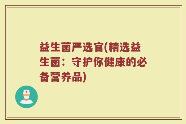 益生菌严选官(精选益生菌：守护你健康的必备营养品)