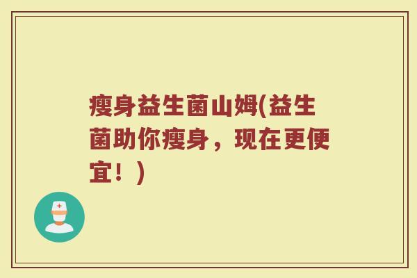 瘦身益生菌山姆(益生菌助你瘦身，现在更便宜！)