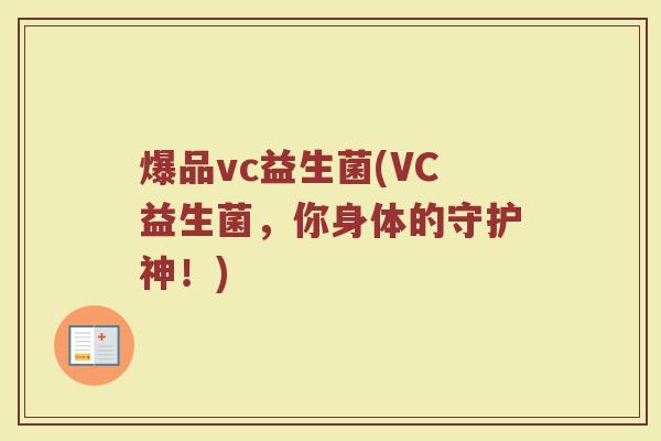 爆品vc益生菌(VC益生菌,你身体的守护神!) 爆品vc益生菌(VC益生菌,你身体的守护神!)