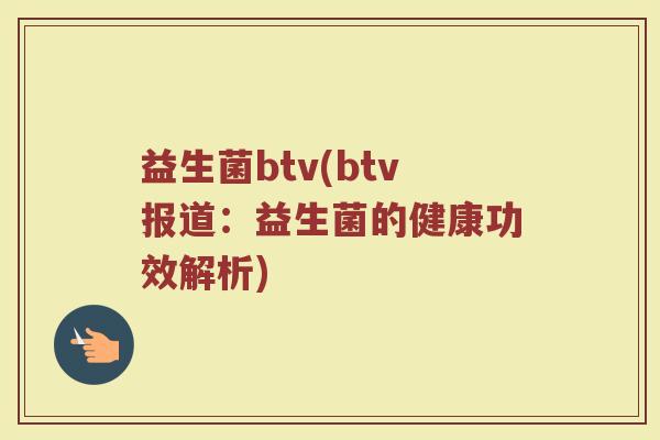 益生菌btv(btv报道：益生菌的健康功效解析)