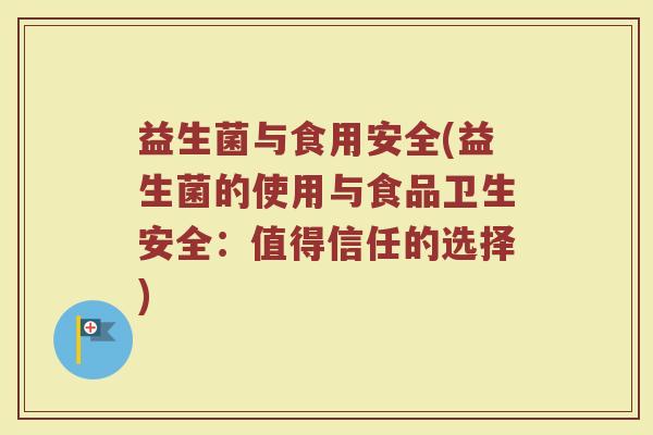 益生菌与食用安全(益生菌的使用与食品卫生安全：值得信任的选择)
