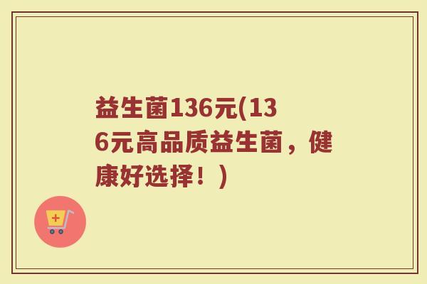 益生菌136元(136元高品质益生菌，健康好选择！)