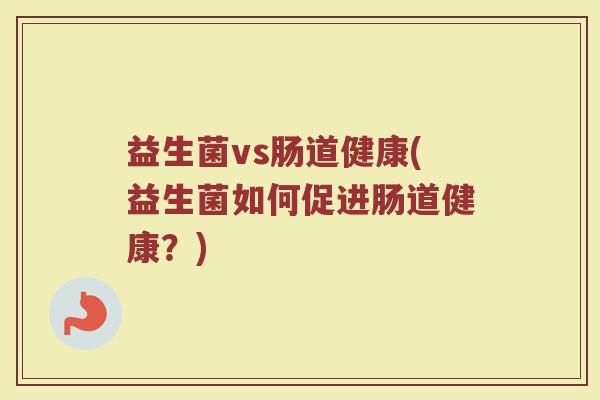 益生菌vs肠道健康(益生菌如何促进肠道健康？)