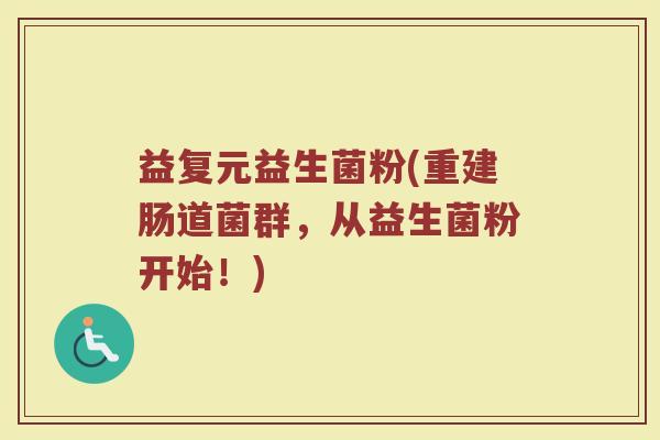 益复元益生菌粉(重建肠道菌群，从益生菌粉开始！)