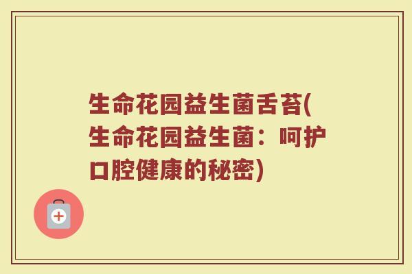 生命花园益生菌舌苔(生命花园益生菌：呵护口腔健康的秘密)
