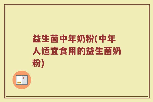 益生菌中年奶粉(中年人适宜食用的益生菌奶粉)