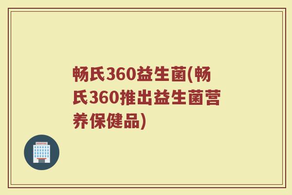 畅氏360益生菌(畅氏360推出益生菌营养保健品)