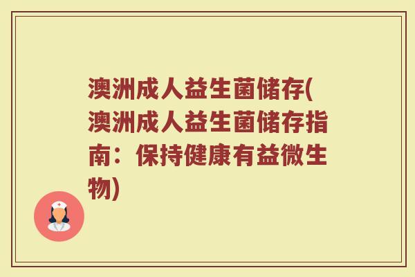 澳洲成人益生菌储存(澳洲成人益生菌储存指南：保持健康有益微生物)