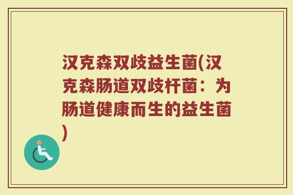 汉克森双歧益生菌(汉克森肠道双歧杆菌：为肠道健康而生的益生菌)