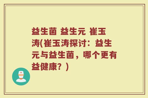 益生菌 益生元 崔玉涛(崔玉涛探讨：益生元与益生菌，哪个更有益健康？)