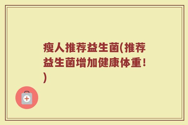 瘦人推荐益生菌(推荐益生菌增加健康体重！)