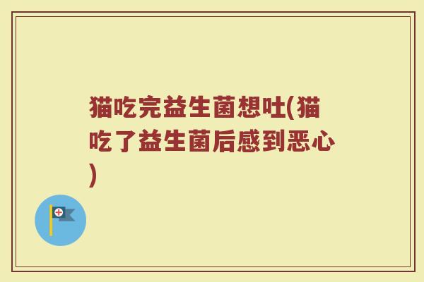 猫吃完益生菌想吐(猫吃了益生菌后感到恶心)