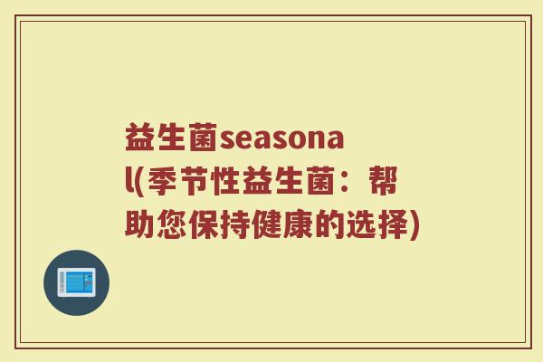 益生菌seasonal(季节性益生菌：帮助您保持健康的选择)
