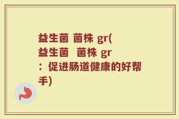 益生菌 菌株 gr(益生菌  菌株 gr：促进肠道健康的好帮手)