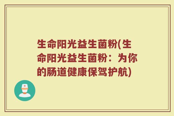 生命阳光益生菌粉(生命阳光益生菌粉：为你的肠道健康保驾护航)