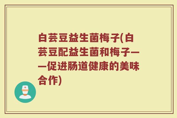 白芸豆益生菌梅子(白芸豆配益生菌和梅子——促进肠道健康的美味合作)