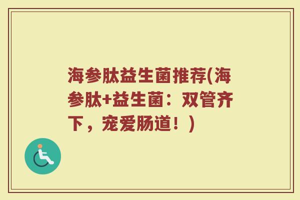 海参肽益生菌推荐(海参肽+益生菌：双管齐下，宠爱肠道！)