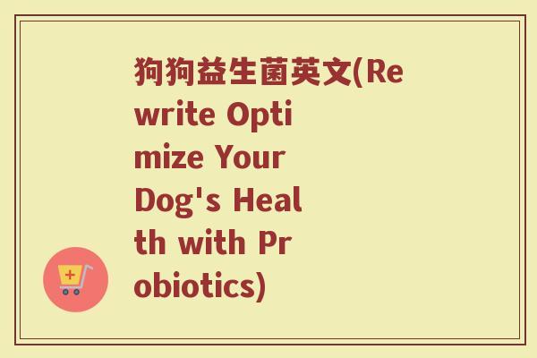 狗狗益生菌英文(Rewrite Optimize Your Dog's Health with Probiotics)
