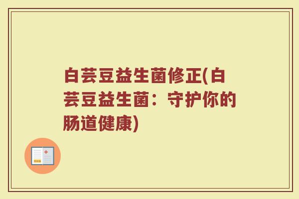 白芸豆益生菌修正(白芸豆益生菌：守护你的肠道健康)