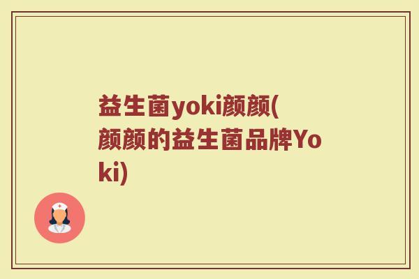 益生菌yoki颜颜(颜颜的益生菌品牌Yoki)