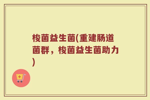 梭菌益生菌(重建肠道菌群，梭菌益生菌助力)