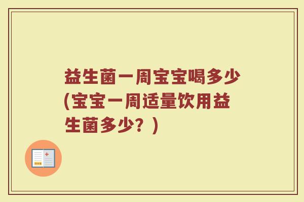 益生菌一周宝宝喝多少(宝宝一周适量饮用益生菌多少？)