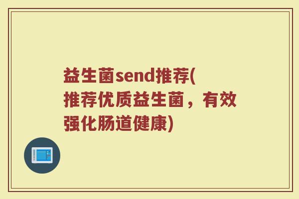 益生菌send推荐(推荐优质益生菌，有效强化肠道健康)