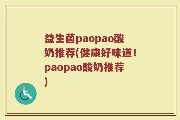 益生菌paopao酸奶推荐(健康好味道!paopao酸奶推荐) 益生菌paopao酸奶推荐(健康好味道!paopao酸奶推荐)