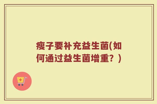 瘦子要补充益生菌(如何通过益生菌增重？)
