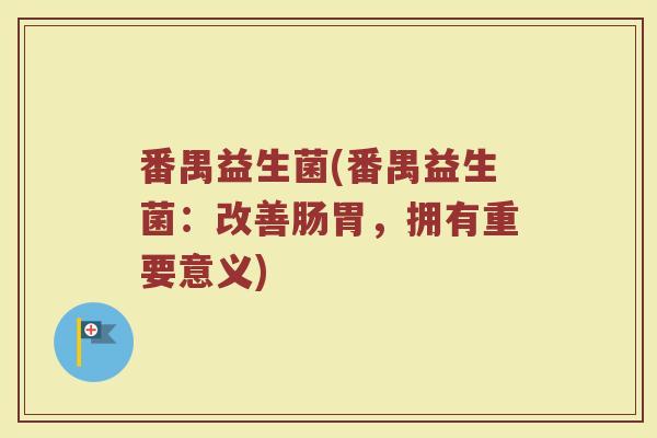 番禺益生菌(番禺益生菌：改善肠胃，拥有重要意义)