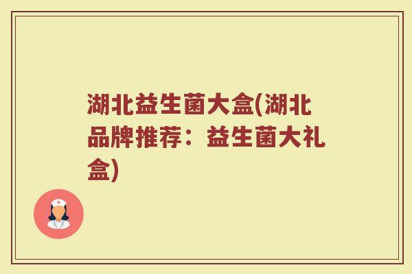 湖北益生菌大盒(湖北品牌推荐：益生菌大礼盒)