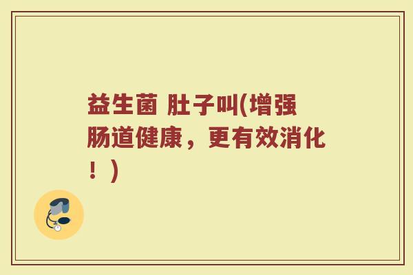 益生菌 肚子叫(增强肠道健康,更有效消化!)