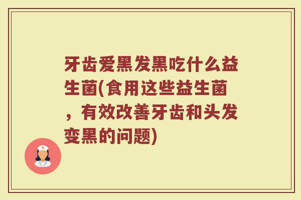 牙齿爱黑发黑吃什么益生菌(食用这些益生菌，有效改善牙齿和头发变黑的问题)