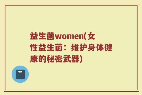 益生菌women(女性益生菌：维护身体健康的秘密武器)