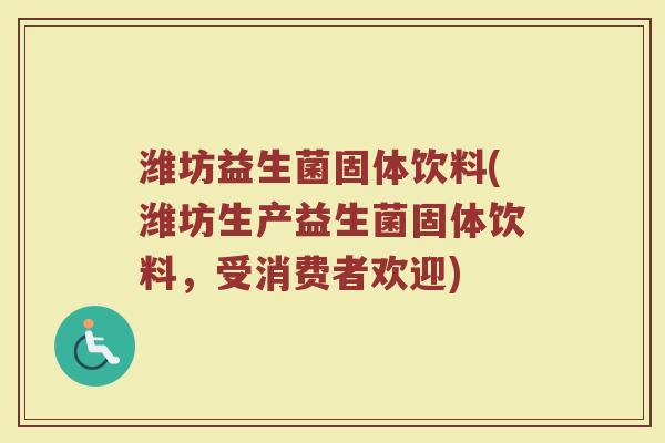 潍坊益生菌固体饮料(潍坊生产益生菌固体饮料,受消费者欢迎)