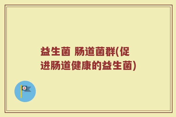 益生菌 肠道菌群(促进肠道健康的益生菌)