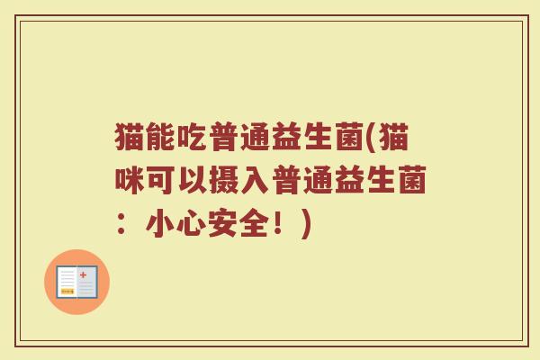 猫能吃普通益生菌(猫咪可以摄入普通益生菌：小心安全！)