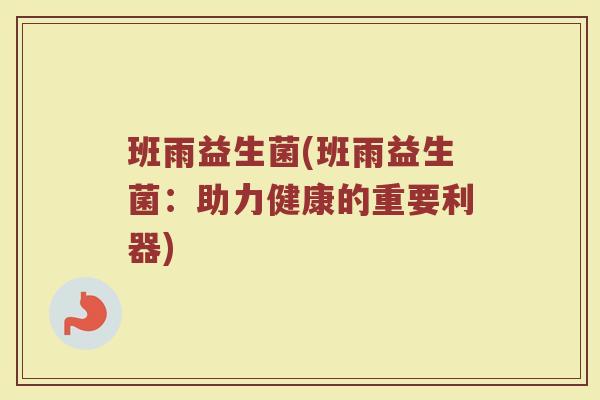 班雨益生菌(班雨益生菌：助力健康的重要利器)