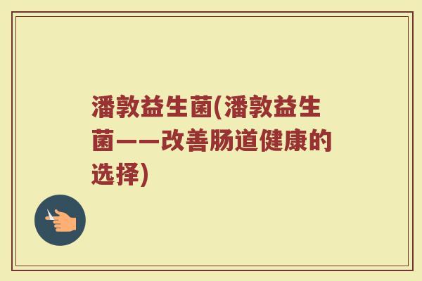 潘敦益生菌(潘敦益生菌——改善肠道健康的选择)
