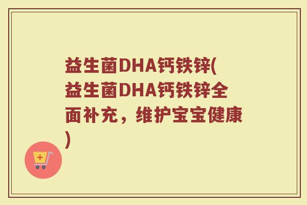 益生菌DHA钙铁锌(益生菌DHA钙铁锌全面补充，维护宝宝健康)