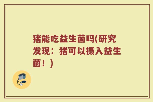 猪能吃益生菌吗(研究发现：猪可以摄入益生菌！)