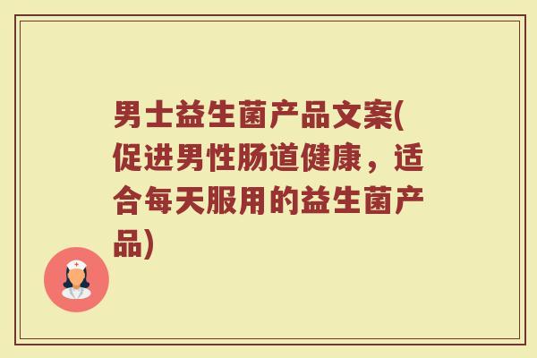 男士益生菌产品文案(促进男性肠道健康，适合每天服用的益生菌产品)