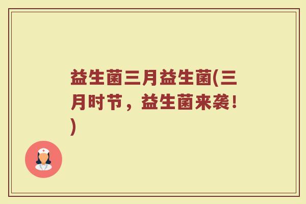益生菌三月益生菌(三月时节，益生菌来袭！)