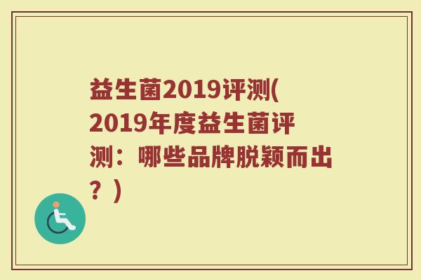 益生菌2019评测(2019年度益生菌评测：哪些品牌脱颖而出？)