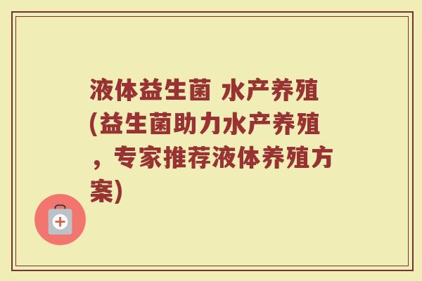 液体益生菌 水产养殖(益生菌助力水产养殖，专家推荐液体养殖方案)