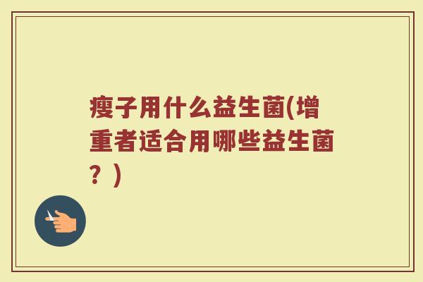 瘦子用什么益生菌(增重者适合用哪些益生菌？)